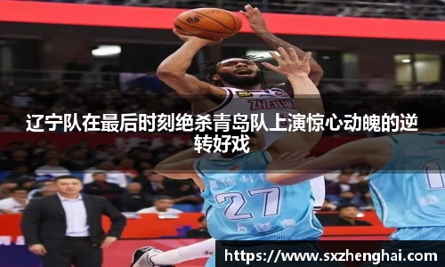 辽宁队在最后时刻绝杀青岛队上演惊心动魄的逆转好戏
