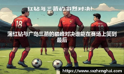 蒲红钻与广岛三箭的巅峰对决谁能在赛场上笑到最后
