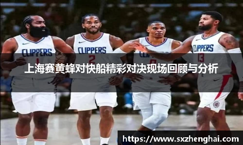 上海赛黄蜂对快船精彩对决现场回顾与分析